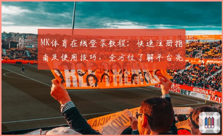 MK体育在线登录教程：快速注册指南及使用技巧，全方位了解平台亮点