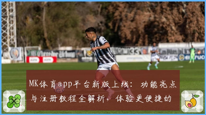 MK体育app平台新版上线：功能亮点与注册教程全解析，体验更便捷的小众运动社区