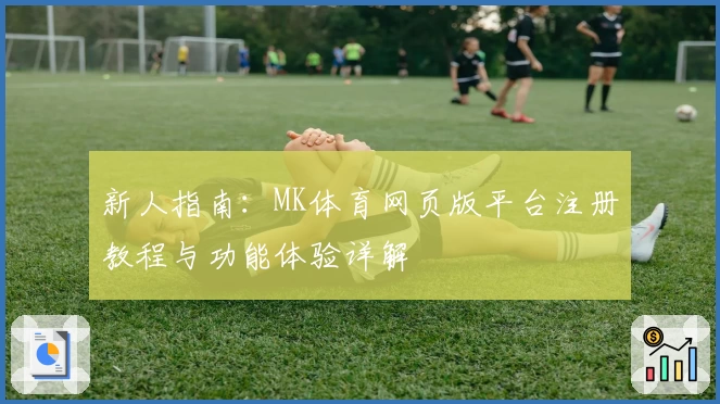 新人指南：MK体育网页版平台注册教程与功能体验详解