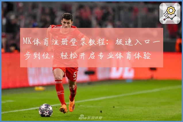 MK体育注册登录教程：极速入口一步到位，轻松开启专业体育体验
