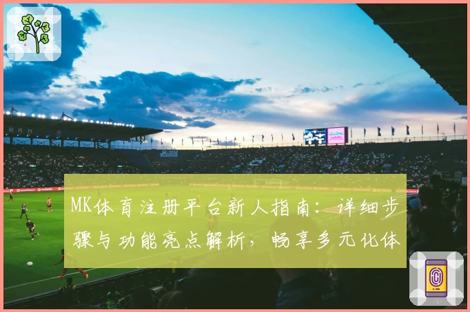 MK体育注册平台新人指南：详细步骤与功能亮点解析，畅享多元化体育赛事体验