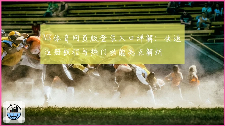 MK体育网页版登录入口详解：快速注册教程与热门功能亮点解析