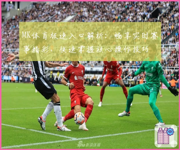 MK体育极速入口解析：畅享实时赛事精彩，快速掌握核心操作技巧