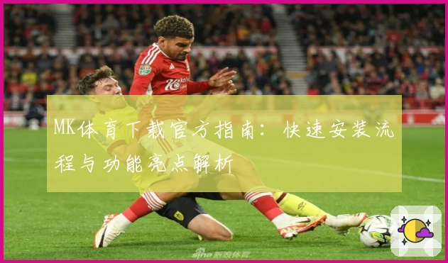 MK体育下载官方指南：快速安装流程与功能亮点解析