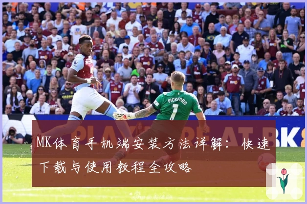 MK体育手机端安装方法详解：快速下载与使用教程全攻略
