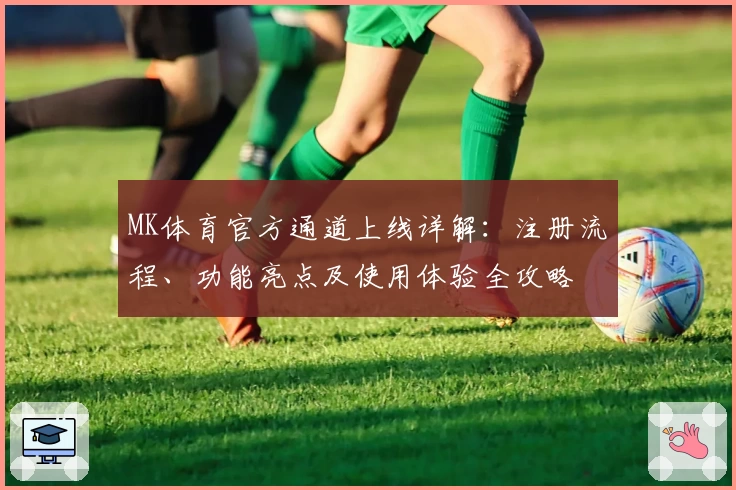 MK体育官方通道上线详解：注册流程、功能亮点及使用体验全攻略