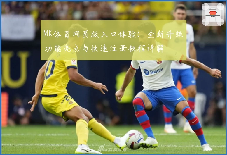 MK体育网页版入口体验：全新升级功能亮点与快速注册教程详解