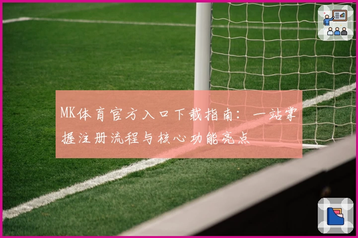MK体育官方入口下载指南：一站掌握注册流程与核心功能亮点