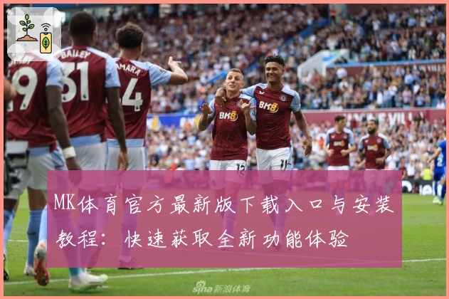MK体育官方最新版下载入口与安装教程：快速获取全新功能体验