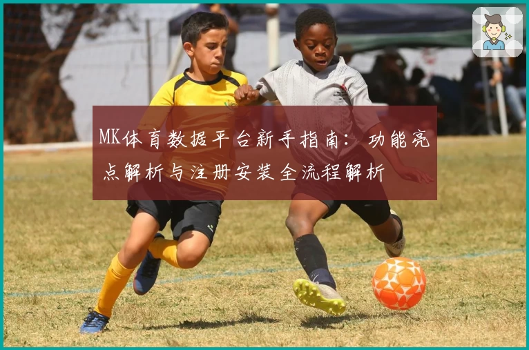 MK体育数据平台新手指南：功能亮点解析与注册安装全流程解析