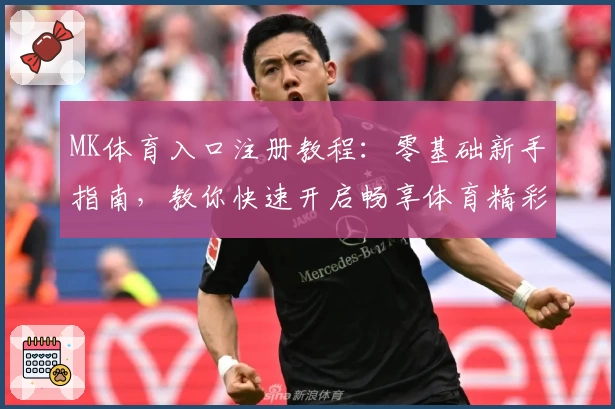 MK体育入口注册教程：零基础新手指南，教你快速开启畅享体育精彩世界